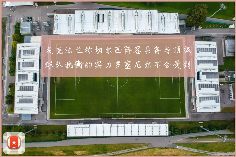 麦克法兰称切尔西阵容具备与顶级球队抗衡的实力罗塞尼尔不会受到压力影响
