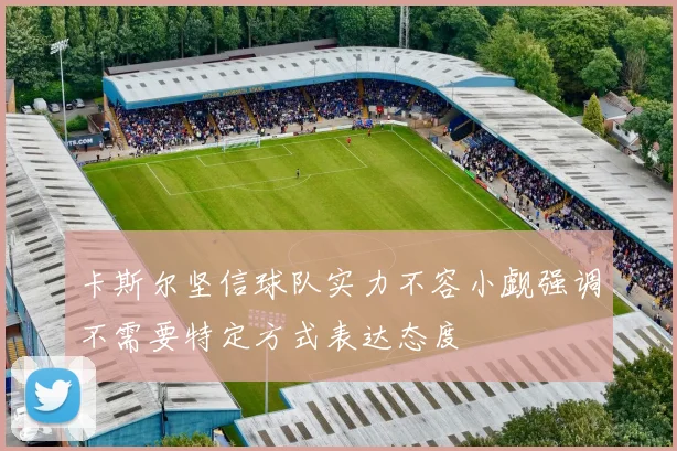 卡斯尔坚信球队实力不容小觑强调不需要特定方式表达态度