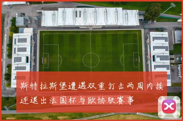 斯特拉斯堡遭遇双重打击两周内接连退出法国杯与欧协联赛事