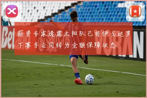 薪资专家透露太阳队已将伊戈达罗下赛季合同转为全额保障状态