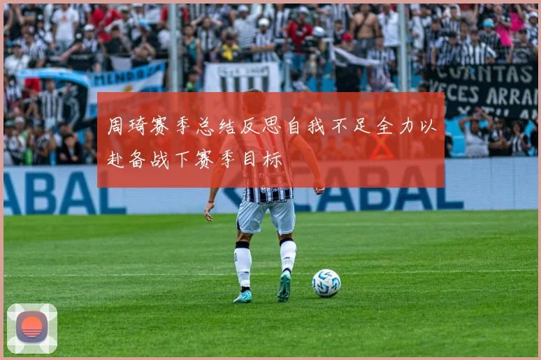 周琦赛季总结反思自我不足全力以赴备战下赛季目标