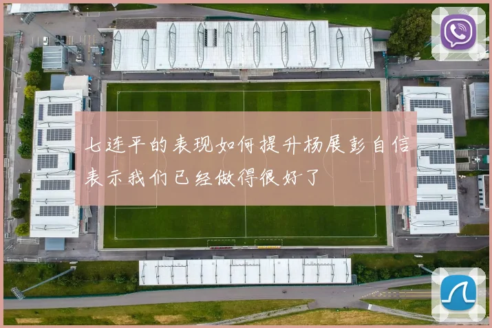 七连平的表现如何提升杨展彭自信表示我们已经做得很好了