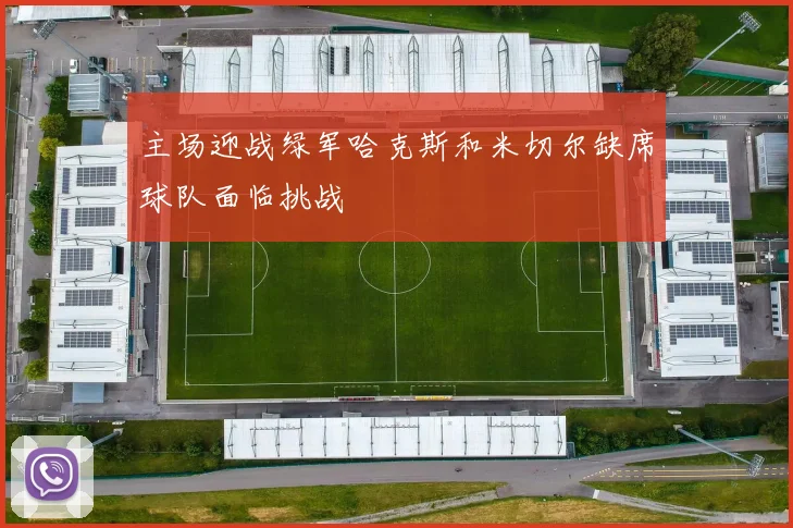 主场迎战绿军哈克斯和米切尔缺席球队面临挑战